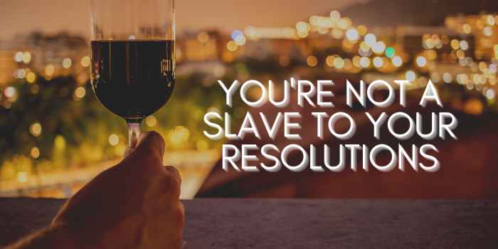 Resolutions and restrictions are for seasons, not a whole life.